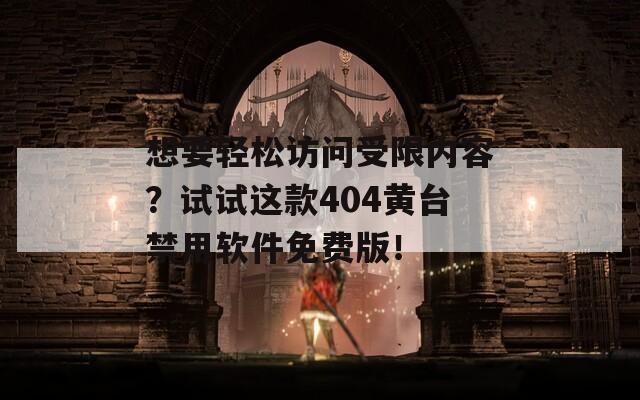 想要轻松访问受限内容？试试这款404黄台禁用软件免费版！