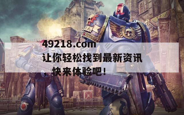 49218.com 让你轻松找到最新资讯，快来体验吧！