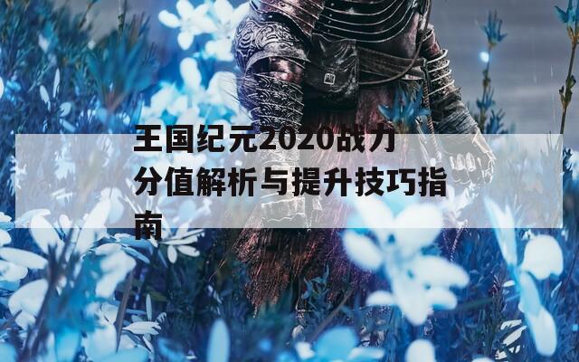 王国纪元2020战力分值解析与提升技巧指南