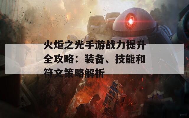 火炬之光手游战力提升全攻略：装备、技能和符文策略解析