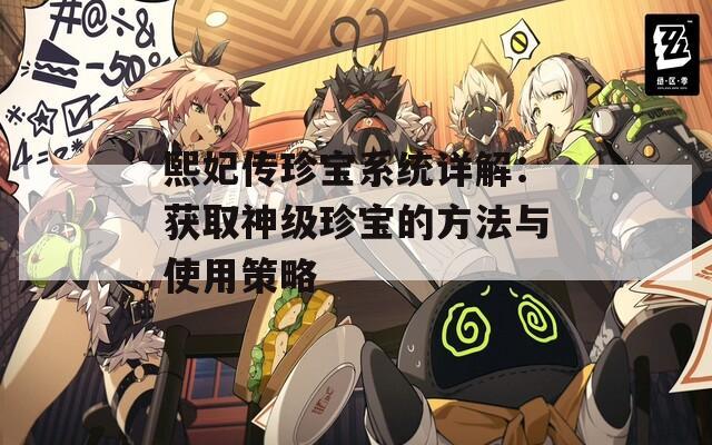 熙妃传珍宝系统详解：获取神级珍宝的方法与使用策略