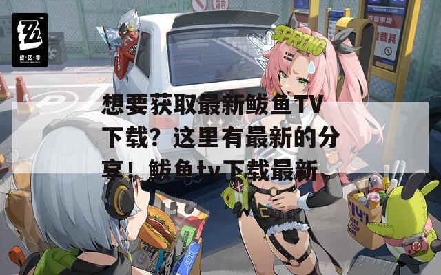 想要获取最新鲅鱼TV下载？这里有最新的分享！鲅鱼tv下载最新