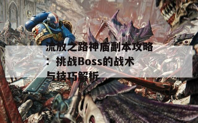 流放之路神庙副本攻略：挑战Boss的战术与技巧解析