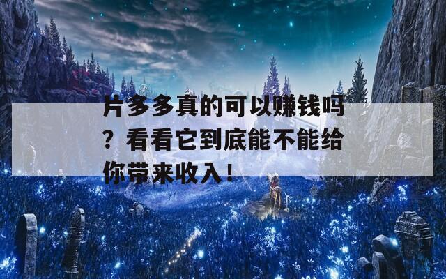 片多多真的可以赚钱吗？看看它到底能不能给你带来收入！