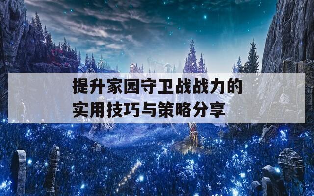 提升家园守卫战战力的实用技巧与策略分享