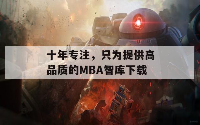 十年专注，只为提供高品质的MBA智库下载