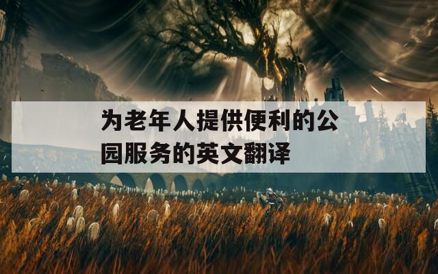 为老年人提供便利的公园服务的英文翻译