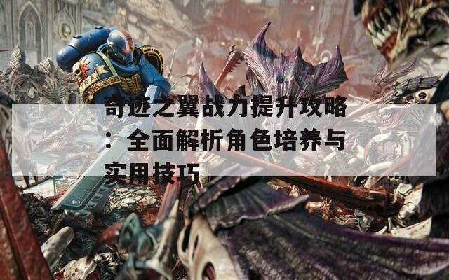 奇迹之翼战力提升攻略：全面解析角色培养与实用技巧