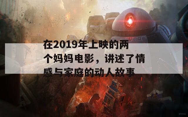 在2019年上映的两个妈妈电影，讲述了情感与家庭的动人故事