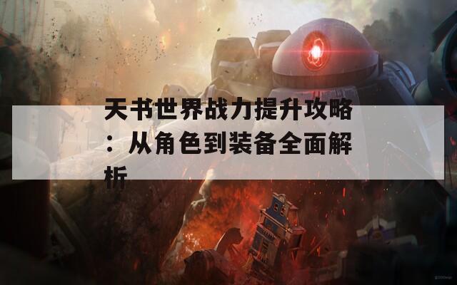 天书世界战力提升攻略：从角色到装备全面解析