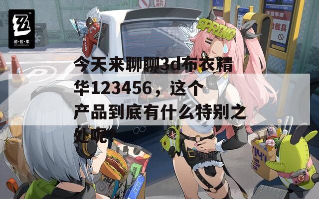 今天来聊聊3d布衣精华123456，这个产品到底有什么特别之处呢？