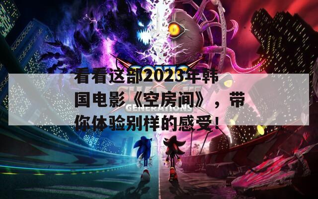 看看这部2023年韩国电影《空房间》，带你体验别样的感受！