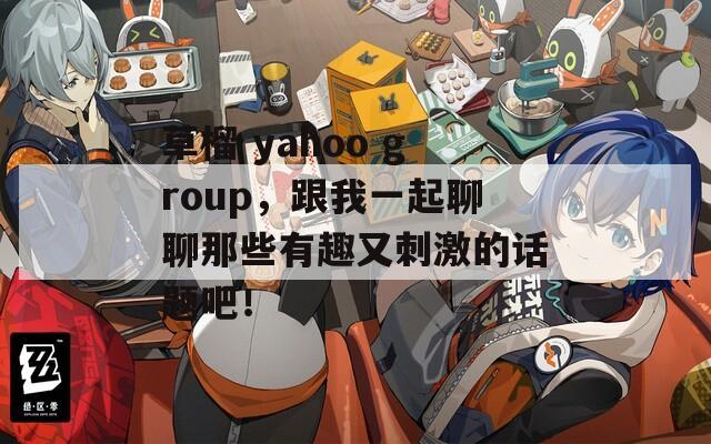 草榴 yahoo group，跟我一起聊聊那些有趣又刺激的话题吧！