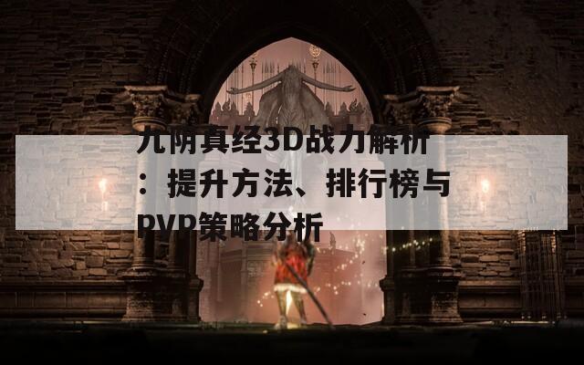 九阴真经3D战力解析：提升方法、排行榜与PVP策略分析