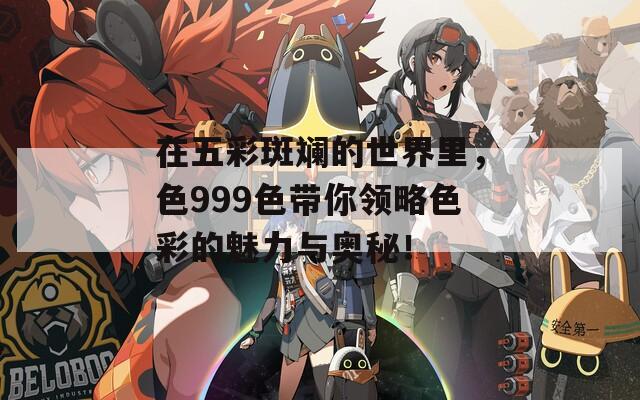 在五彩斑斓的世界里，色999色带你领略色彩的魅力与奥秘！