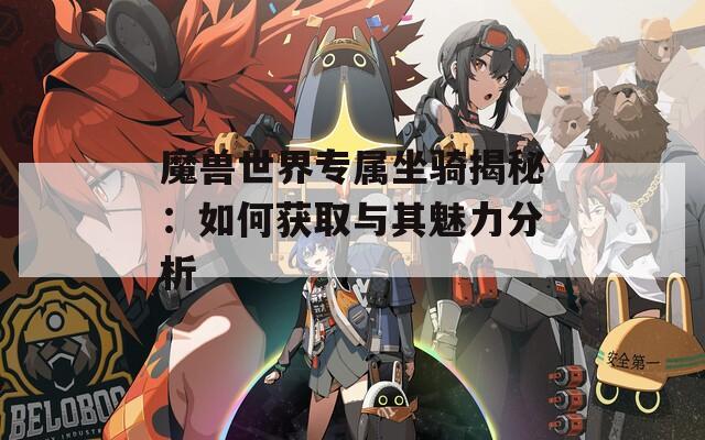 魔兽世界专属坐骑揭秘：如何获取与其魅力分析