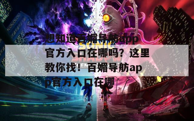 想知道百媚导舫app官方入口在哪吗？这里教你找！百媚导舫app官方入口在哪