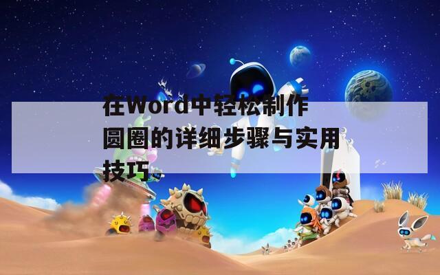 在Word中轻松制作圆圈的详细步骤与实用技巧