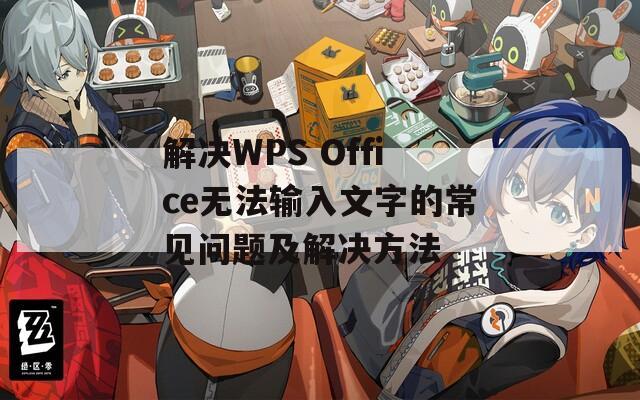 解决WPS Office无法输入文字的常见问题及解决方法