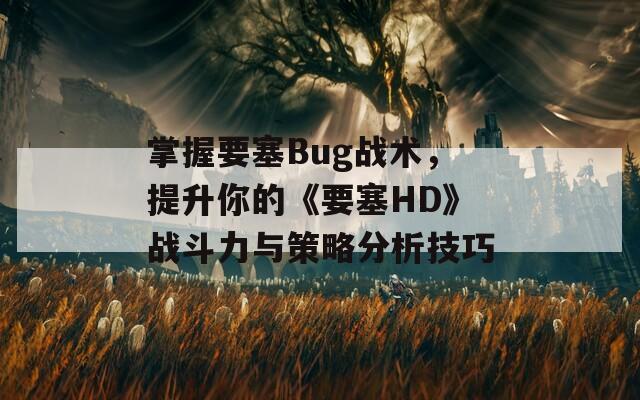 掌握要塞Bug战术，提升你的《要塞HD》战斗力与策略分析技巧