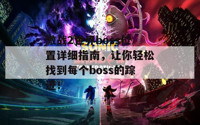 激战2世界boss位置详细指南，让你轻松找到每个boss的踪迹！