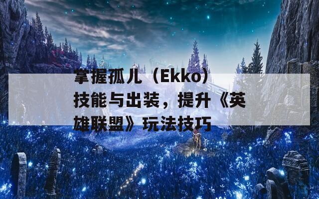 掌握孤儿（Ekko）技能与出装，提升《英雄联盟》玩法技巧