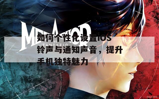 如何个性化设置iOS铃声与通知声音，提升手机独特魅力