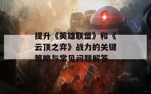 提升《英雄联盟》和《云顶之弈》战力的关键策略与常见问题解答