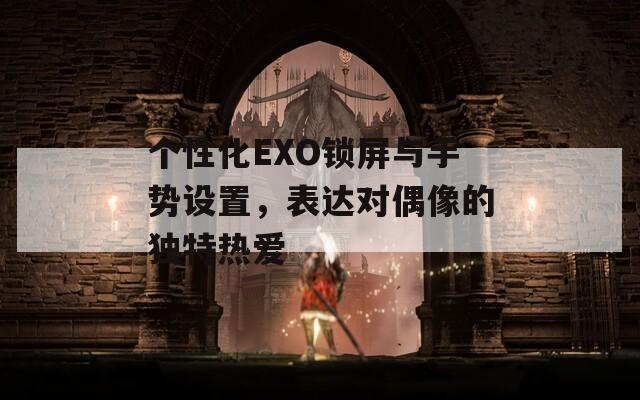 个性化EXO锁屏与手势设置，表达对偶像的独特热爱