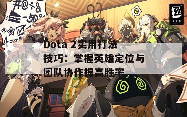 Dota 2实用打法技巧：掌握英雄定位与团队协作提高胜率