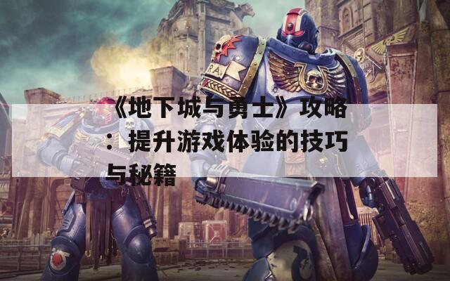 《地下城与勇士》攻略：提升游戏体验的技巧与秘籍