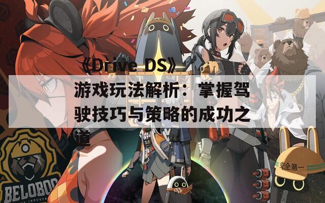 《Drive DS》游戏玩法解析：掌握驾驶技巧与策略的成功之道