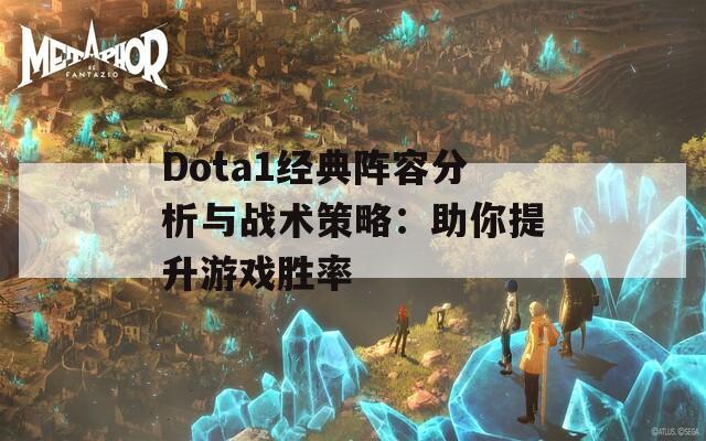 Dota1经典阵容分析与战术策略：助你提升游戏胜率