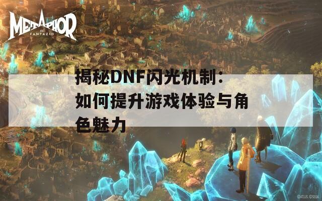 揭秘DNF闪光机制：如何提升游戏体验与角色魅力