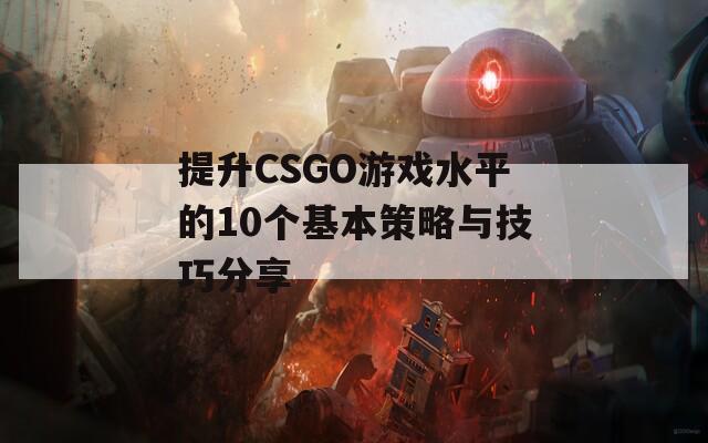 提升CSGO游戏水平的10个基本策略与技巧分享