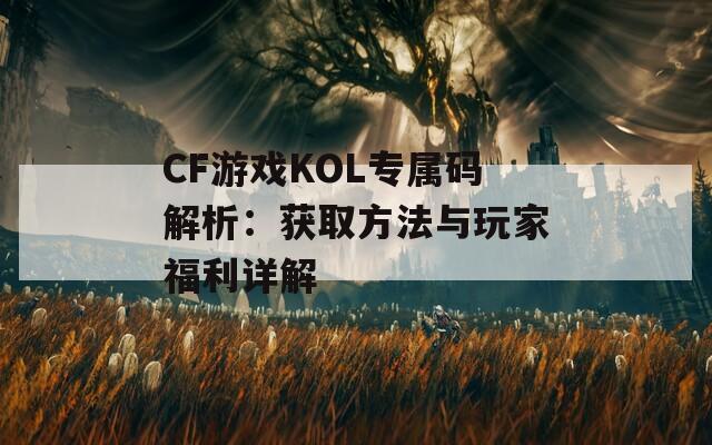 CF游戏KOL专属码解析：获取方法与玩家福利详解