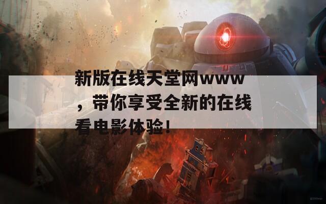 新版在线天堂网www，带你享受全新的在线看电影体验！