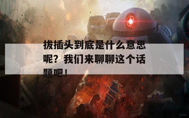 拔插头到底是什么意思呢？我们来聊聊这个话题吧！