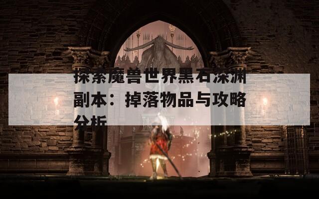 探索魔兽世界黑石深渊副本：掉落物品与攻略分析