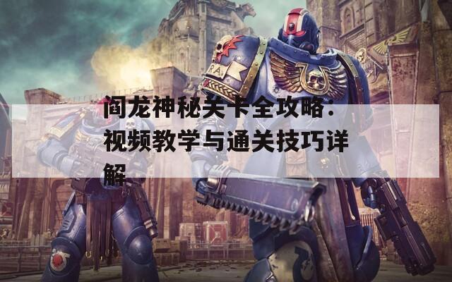 阎龙神秘关卡全攻略：视频教学与通关技巧详解