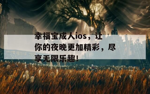 幸福宝成人ios，让你的夜晚更加精彩，尽享无限乐趣！