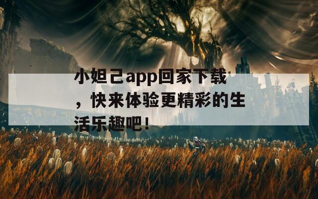 小妲己app回家下载，快来体验更精彩的生活乐趣吧！