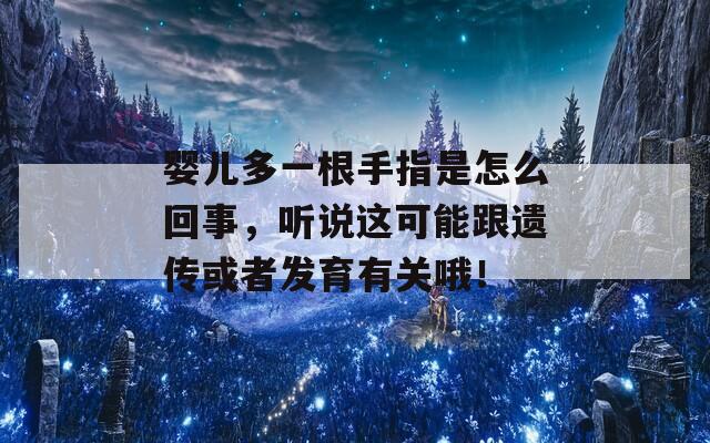 婴儿多一根手指是怎么回事，听说这可能跟遗传或者发育有关哦！