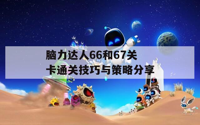 脑力达人66和67关卡通关技巧与策略分享