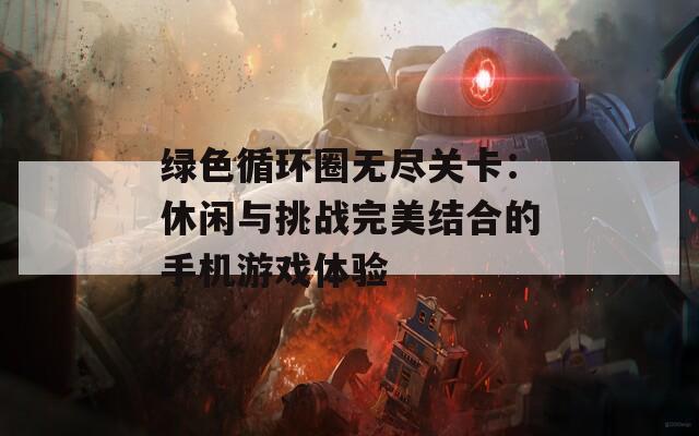 绿色循环圈无尽关卡：休闲与挑战完美结合的手机游戏体验