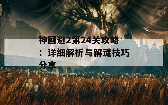 神回避2第24关攻略：详细解析与解谜技巧分享