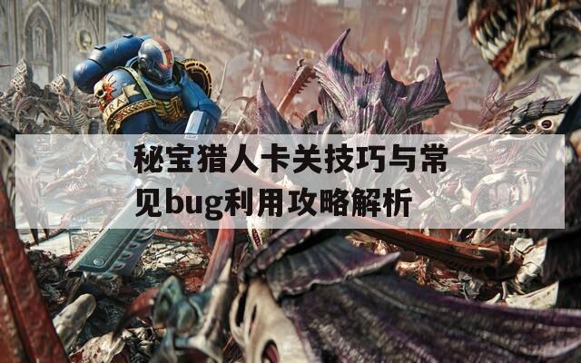 秘宝猎人卡关技巧与常见bug利用攻略解析