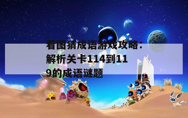 看图猜成语游戏攻略：解析关卡114到119的成语谜题