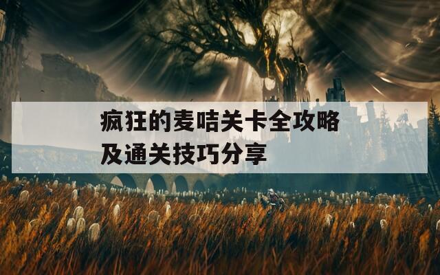 疯狂的麦咭关卡全攻略及通关技巧分享