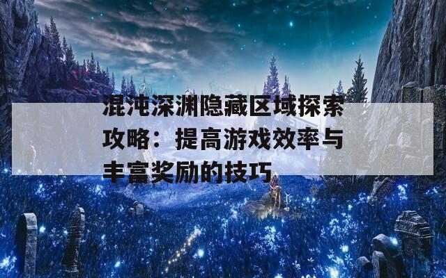 混沌深渊隐藏区域探索攻略：提高游戏效率与丰富奖励的技巧